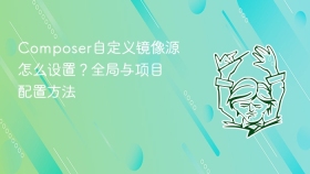 composer自定义镜像源怎么设置？全局与项目配置方法
