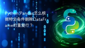 python pandas怎么根据特定条件删除dataframe的重复行?