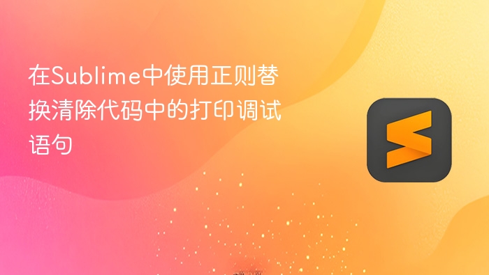 在sublime中使用正则替换清除代码中的打印调试语句