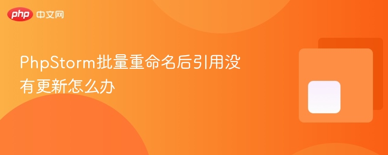 phpstorm批量重命名后引用没有更新怎么办