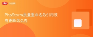 phpstorm批量重命名后引用没有更新怎么办
