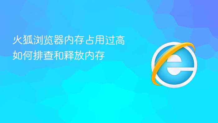 火狐浏览器内存占用过高如何排查和释放内存