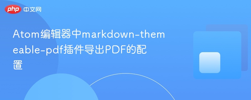 atom编辑器中markdown-themeable-pdf插件导出pdf的配置