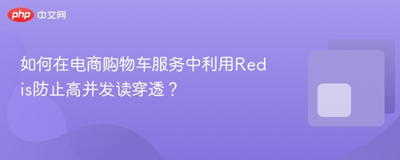 如何在电商购物车服务中利用redis防止高并发读穿透?