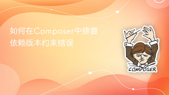 如何在composer中排查依赖版本约束错误