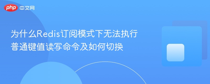 为什么redis订阅模式下无法执行普通键值读写命令及如何切换