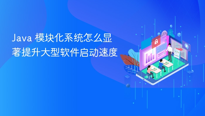 java 模块化系统怎么显著提升大型软件启动速度