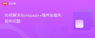 如何解决Notepad++插件加载失败的问题