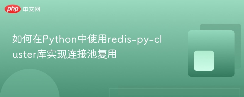 如何在python中使用redis-py-cluster库实现连接池复用