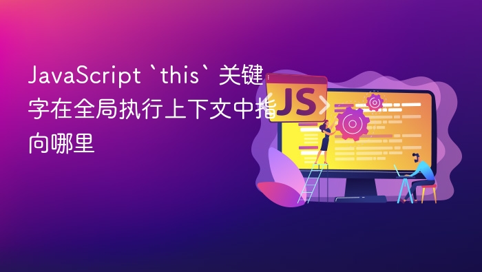 javascript `this` 关键字在全局执行上下文中指向哪里