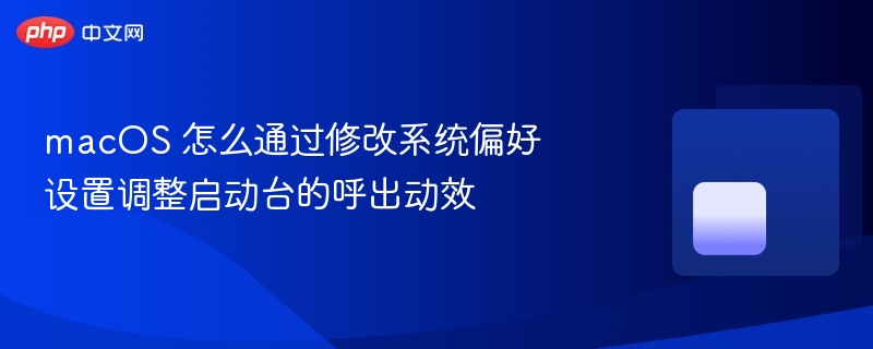 macos 怎么通过修改系统偏好设置调整启动台的呼出动效