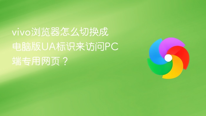 vivo浏览器怎么切换成电脑版ua标识来访问pc端专用网页?