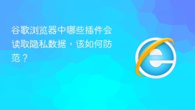 谷歌浏览器中哪些插件会读取隐私数据,该如何防范?