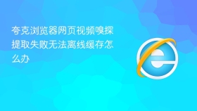夸克浏览器网页视频嗅探提取失败无法离线缓存怎么办