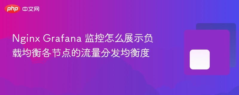 nginx grafana 监控怎么展示负载均衡各节点的流量分发均衡度