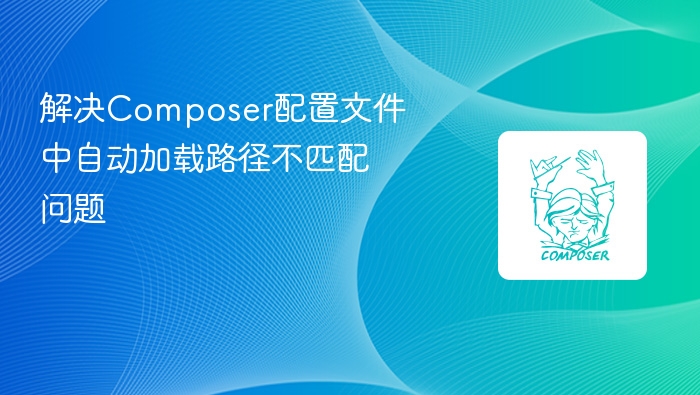 解决composer配置文件中自动加载路径不匹配问题