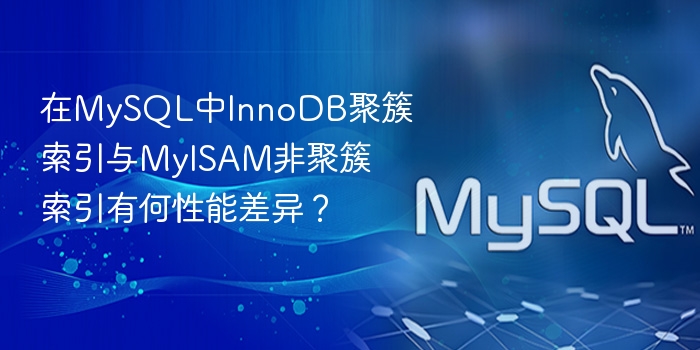 在mysql中innodb聚簇索引与myisam非聚簇索引有何性能差异?