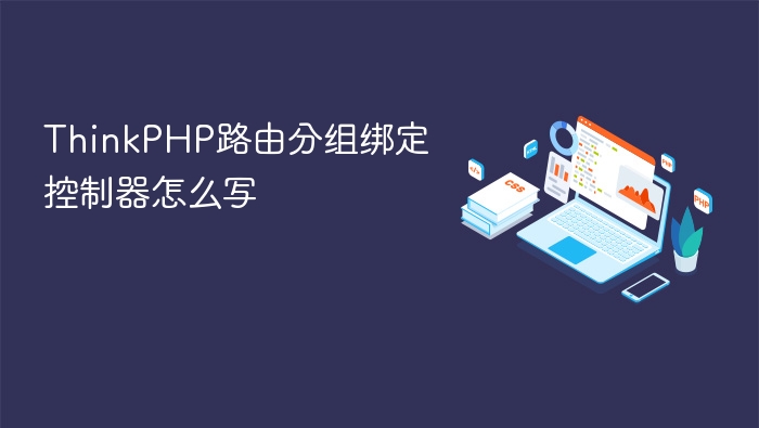 thinkphp路由分组绑定控制器怎么写