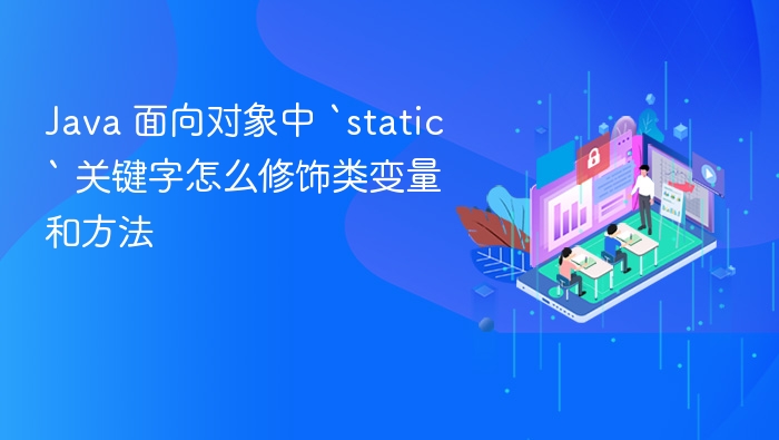 java 面向对象中 `static` 关键字怎么修饰类变量和方法