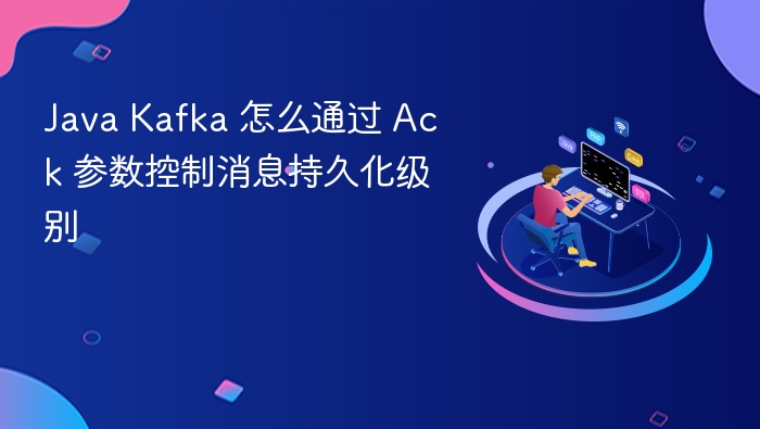 java kafka 怎么通过 ack 参数控制消息持久化级别