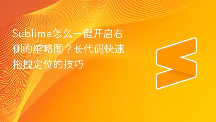 sublime怎么一键开启右侧的缩略图?长代码快速拖拽定位的技巧