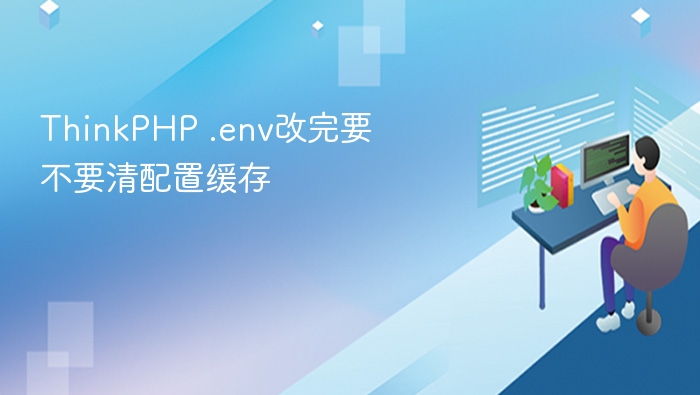 thinkphp .env改完要不要清配置缓存
