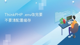 thinkphp .env改完要不要清配置缓存