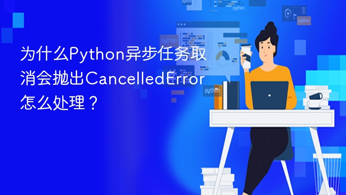 为什么python异步任务取消会抛出cancellederror怎么处理?