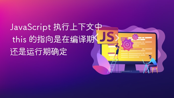 javascript 执行上下文中 this 的指向是在编译期还是运行期确定