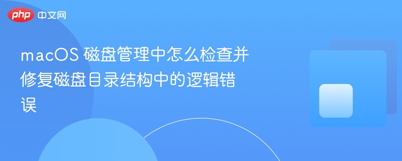 macos 磁盘管理中怎么检查并修复磁盘目录结构中的逻辑错误