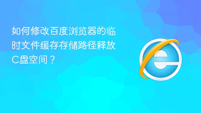 如何修改百度浏览器的临时文件缓存存储路径释放c盘空间?