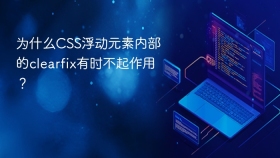 为什么CSS浮动元素内部的clearfix有时不起作用？