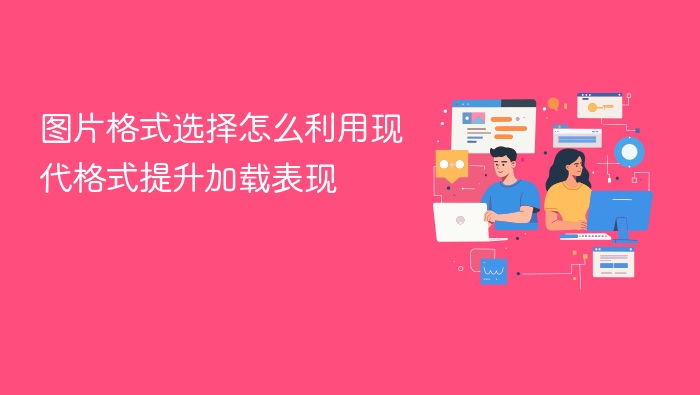 图片格式选择怎么利用现代格式提升加载表现