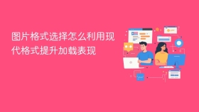 图片格式选择怎么利用现代格式提升加载表现