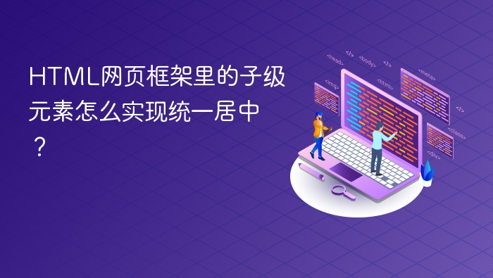 html网页框架里的子级元素怎么实现统一居中？