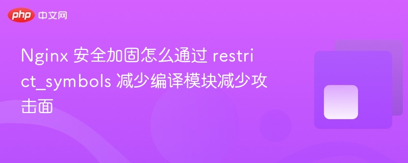 nginx 安全加固怎么通过 restrict_symbols 减少编译模块减少攻击面