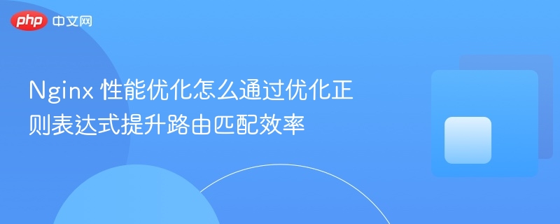 nginx 性能优化怎么通过优化正则表达式提升路由匹配效率