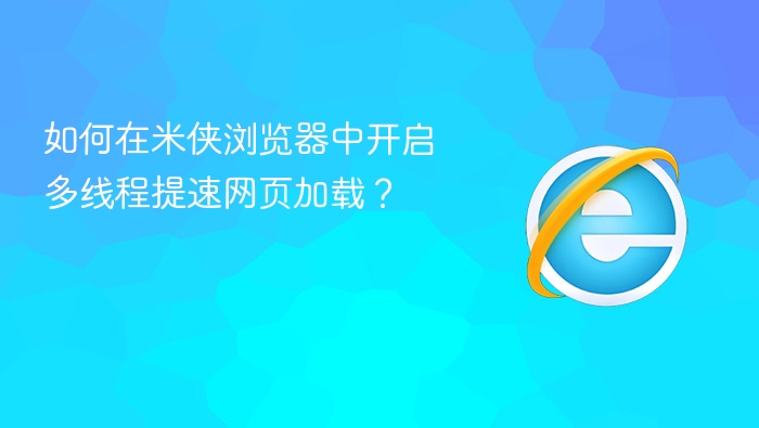 如何在米侠浏览器中开启多线程提速网页加载?