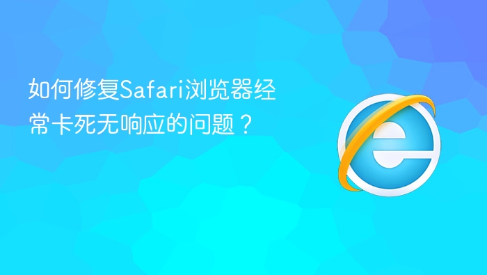 如何修复safari浏览器经常卡死无响应的问题?