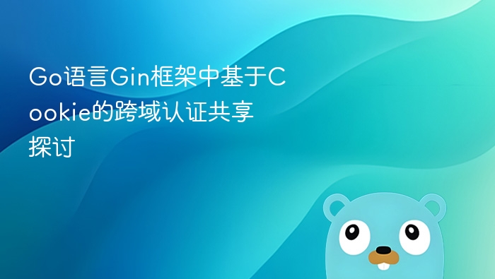 go语言gin框架中基于cookie的跨域认证共享探讨