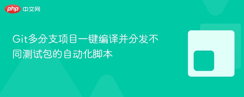 git多分支项目一键编译并分发不同测试包的自动化脚本