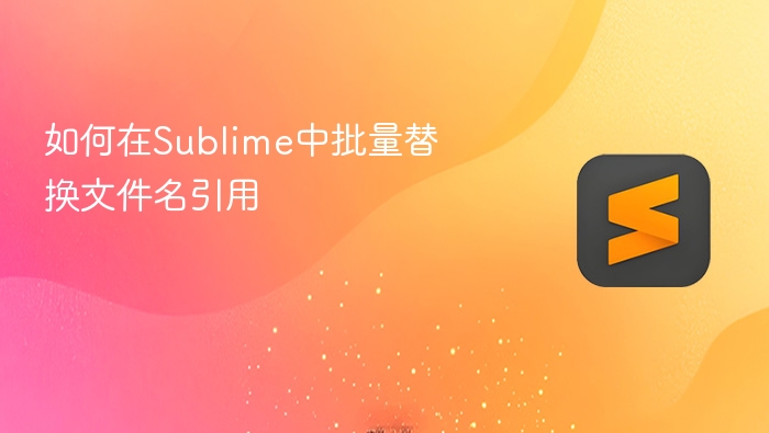 如何在sublime中批量替换文件名引用
