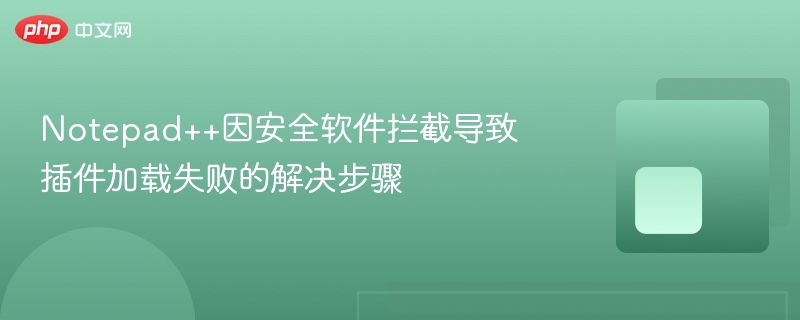 notepad++因安全软件拦截导致插件加载失败的解决步骤