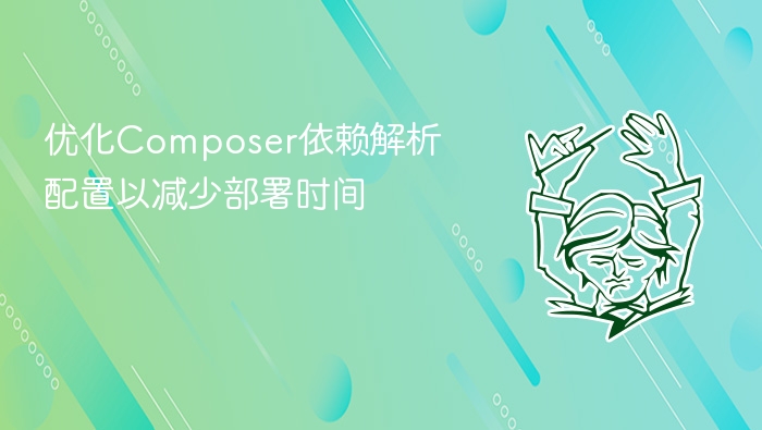 优化composer依赖解析配置以减少部署时间