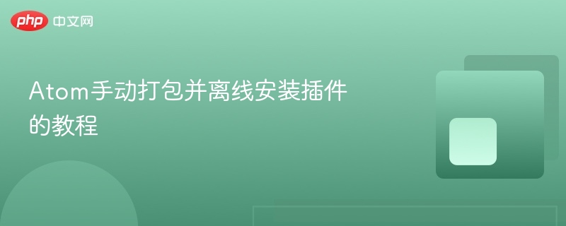 atom手动打包并离线安装插件的教程