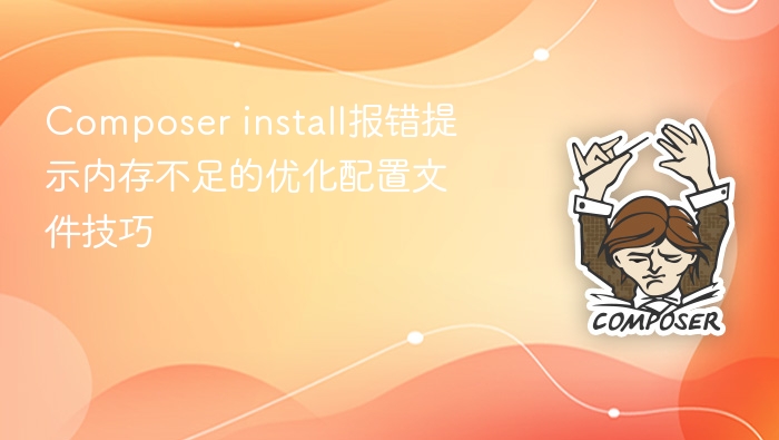composer install报错提示内存不足的优化配置文件技巧