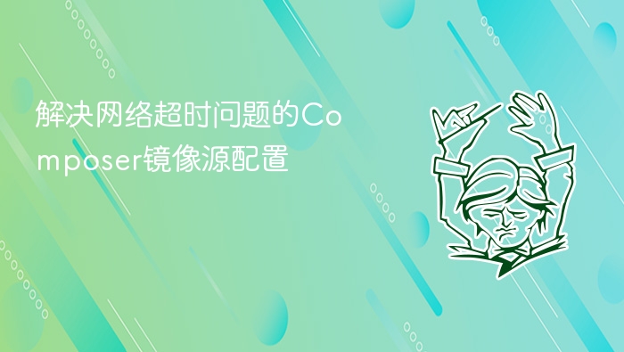解决网络超时问题的composer镜像源配置