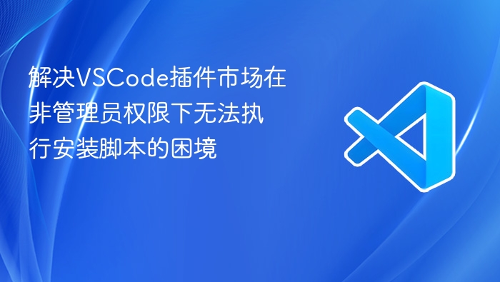 解决vscode插件市场在非管理员权限下无法执行安装脚本的困境