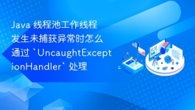 java 线程池工作线程发生未捕获异常时怎么通过 `uncaughtexceptionhandler` 处理
