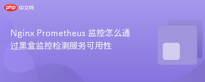 nginx prometheus 监控怎么通过黑盒监控检测服务可用性